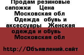 Продам резиновые сапожки  › Цена ­ 1 400 - Московская обл. Одежда, обувь и аксессуары » Женская одежда и обувь   . Московская обл.